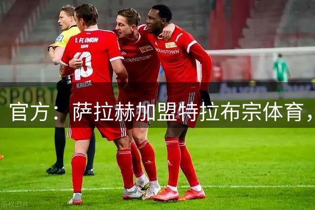 官方：萨拉赫加盟特拉布宗体育，合同将为期两年