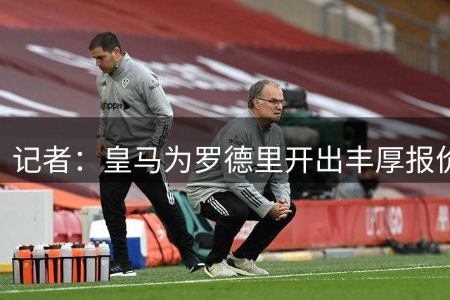 记者：皇马为罗德里开出丰厚报价，球员深表感激但选择了其他邀约